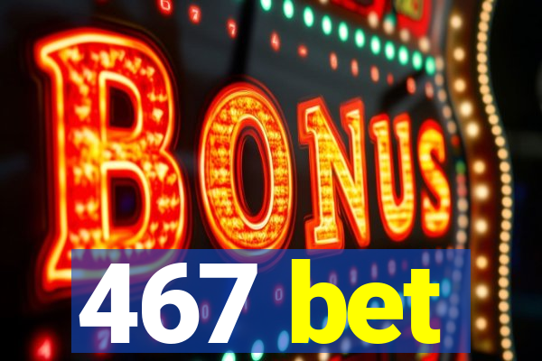 467 bet